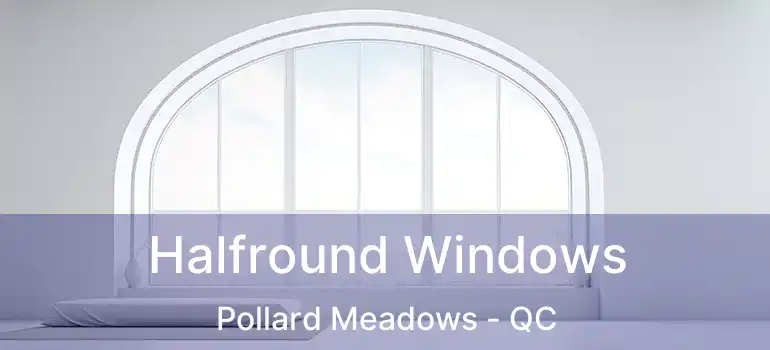  Halfround Windows Pollard Meadows - QC