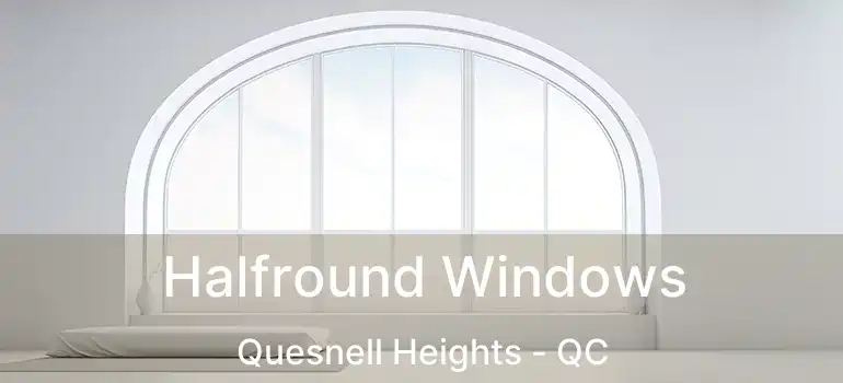  Halfround Windows Quesnell Heights - QC