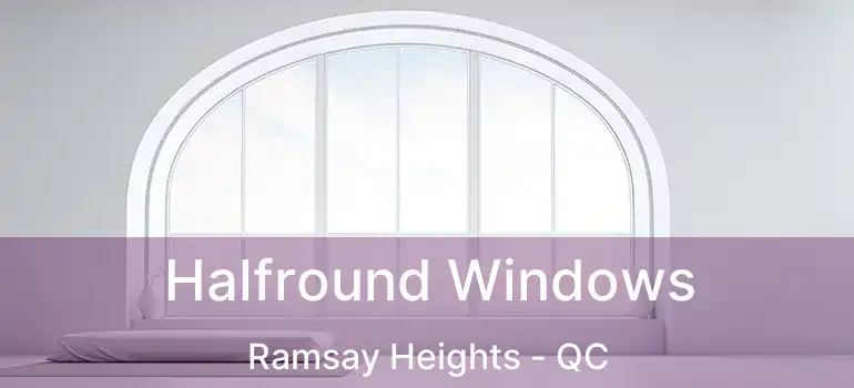  Halfround Windows Ramsay Heights - QC