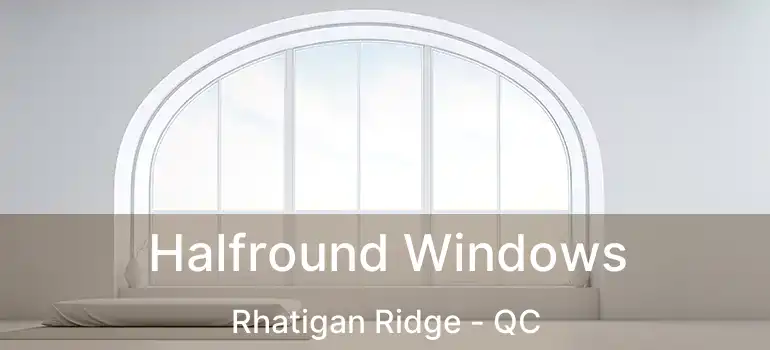  Halfround Windows Rhatigan Ridge - QC