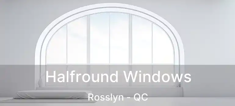  Halfround Windows Rosslyn - QC
