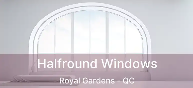  Halfround Windows Royal Gardens - QC