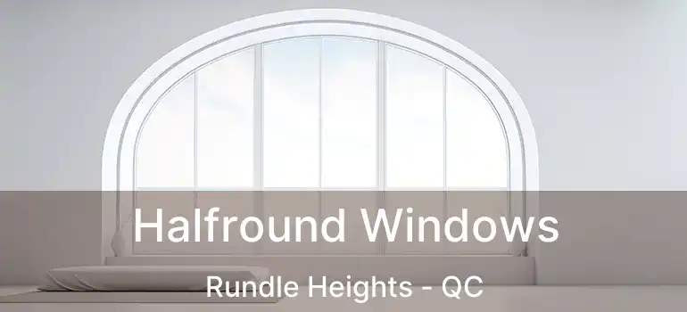  Halfround Windows Rundle Heights - QC