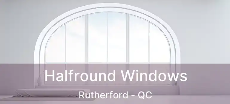  Halfround Windows Rutherford - QC