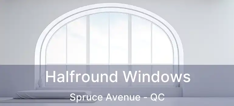  Halfround Windows Spruce Avenue - QC