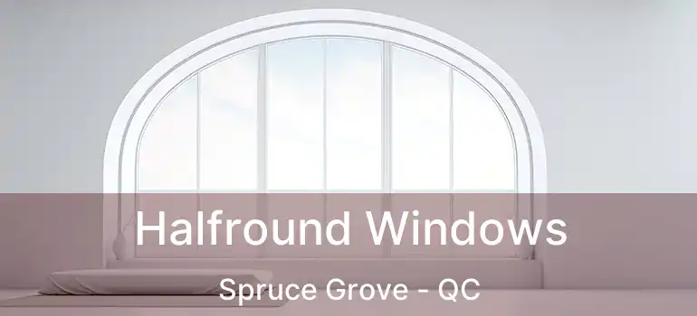  Halfround Windows Spruce Grove - QC