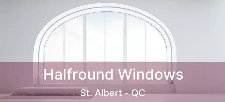  Halfround Windows St. Albert - QC