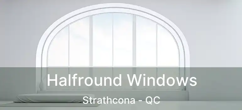  Halfround Windows Strathcona - QC