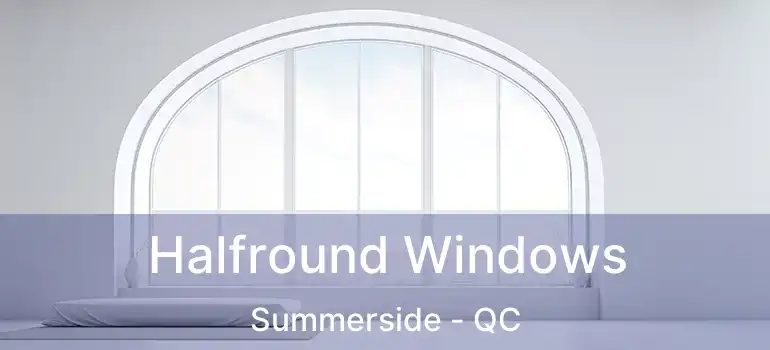  Halfround Windows Summerside - QC