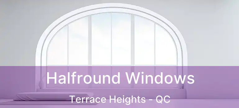  Halfround Windows Terrace Heights - QC