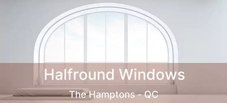  Halfround Windows The Hamptons - QC