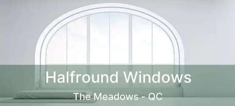  Halfround Windows The Meadows - QC