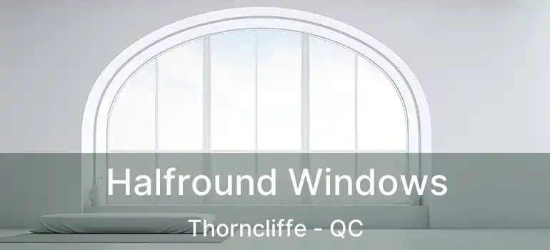  Halfround Windows Thorncliffe - QC