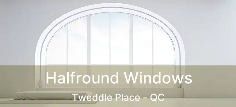  Halfround Windows Tweddle Place - QC