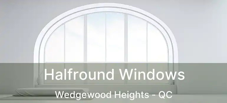  Halfround Windows Wedgewood Heights - QC