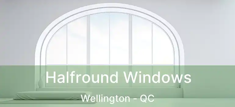  Halfround Windows Wellington - QC