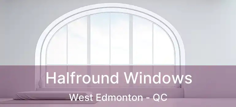  Halfround Windows West Edmonton - QC