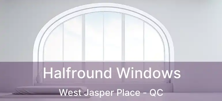  Halfround Windows West Jasper Place - QC