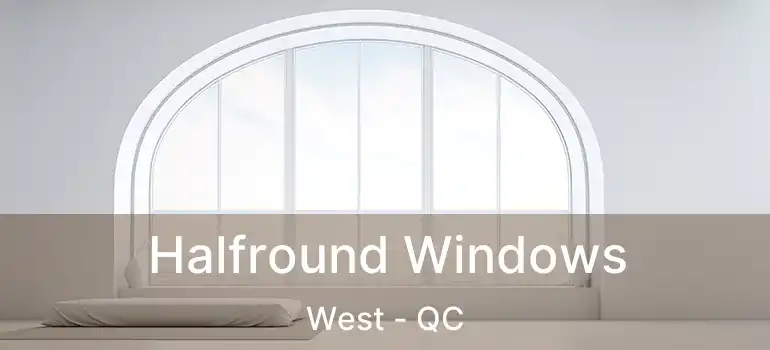  Halfround Windows West - QC