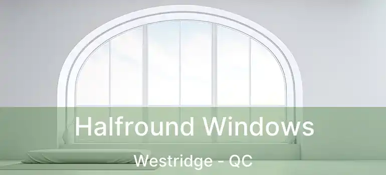  Halfround Windows Westridge - QC