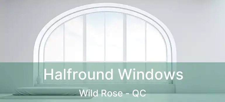  Halfround Windows Wild Rose - QC