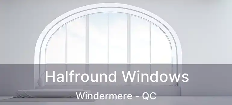  Halfround Windows Windermere - QC