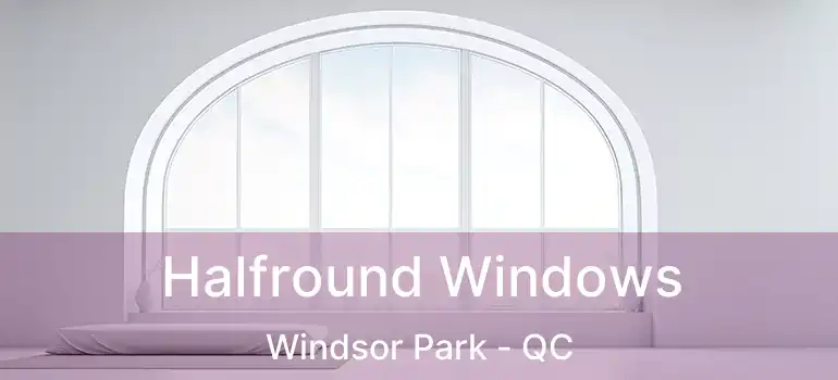  Halfround Windows Windsor Park - QC