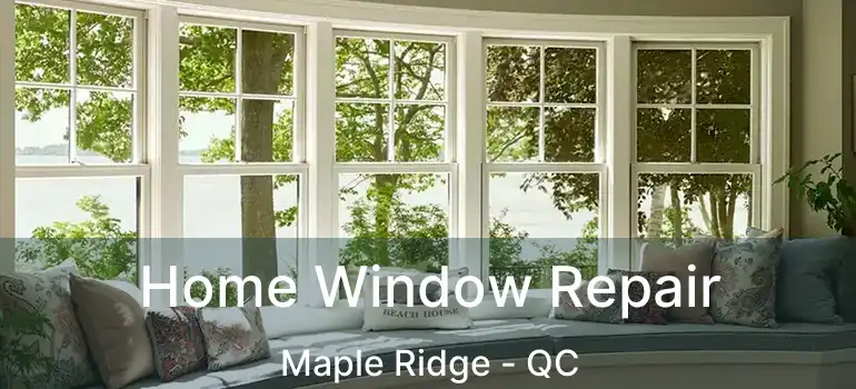  Home Window Repair Maple Ridge - QC