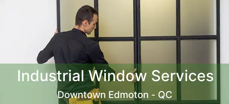  Industrial Window Services Downtown Edmoton - QC
