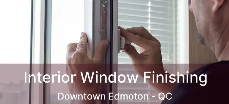  Interior Window Finishing Downtown Edmoton - QC