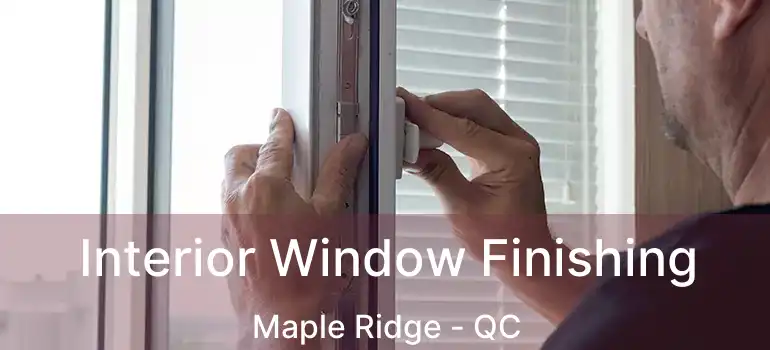  Interior Window Finishing Maple Ridge - QC