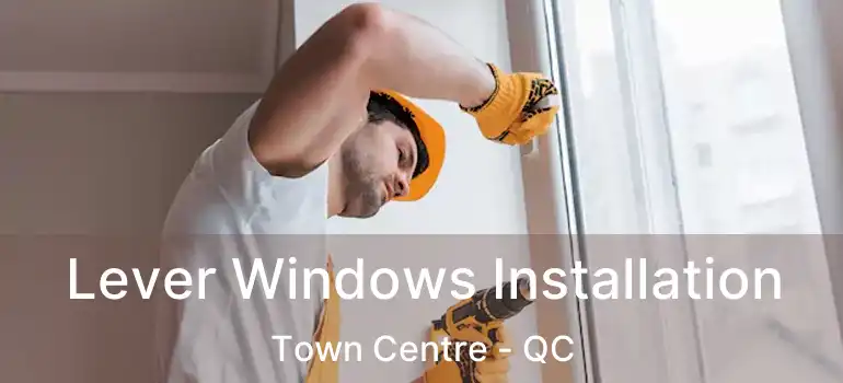  Lever Windows Installation Town Centre - QC