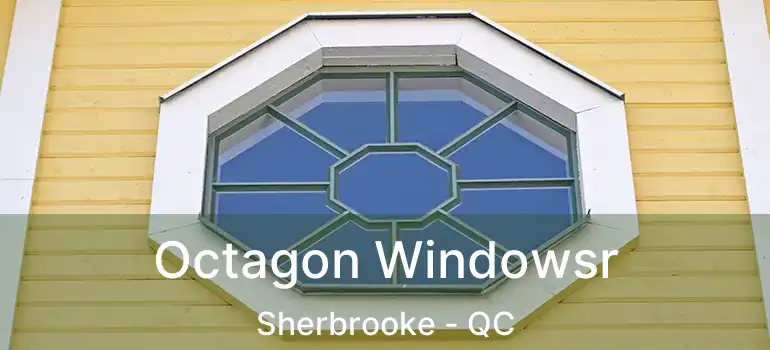  Octagon Windowsr Sherbrooke - QC