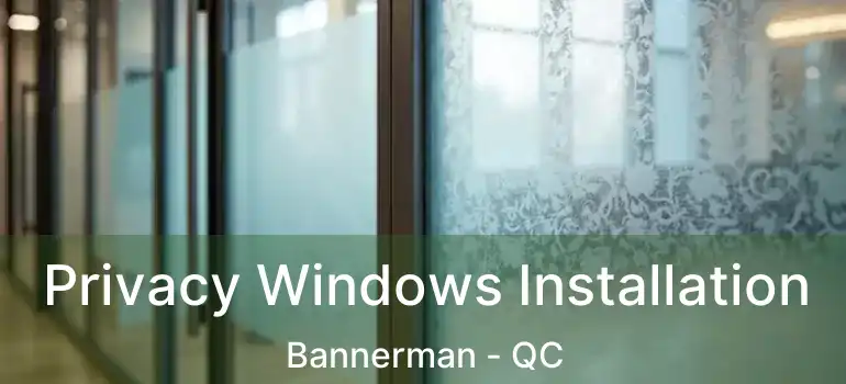  Privacy Windows Installation Bannerman - QC