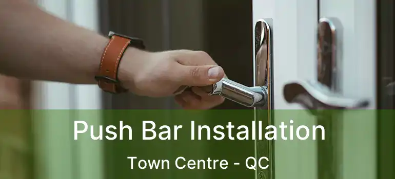  Push Bar Installation Town Centre - QC