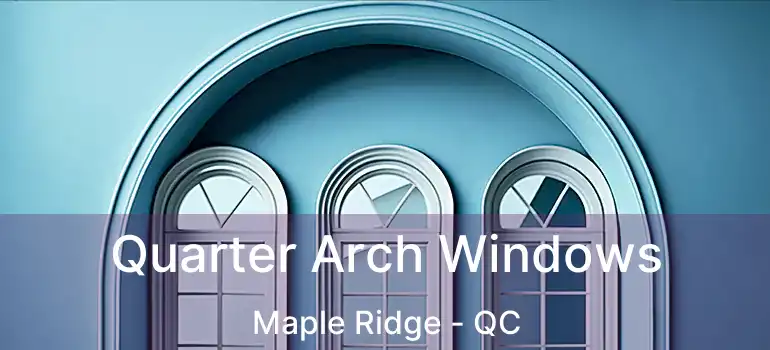  Quarter Arch Windows Maple Ridge - QC