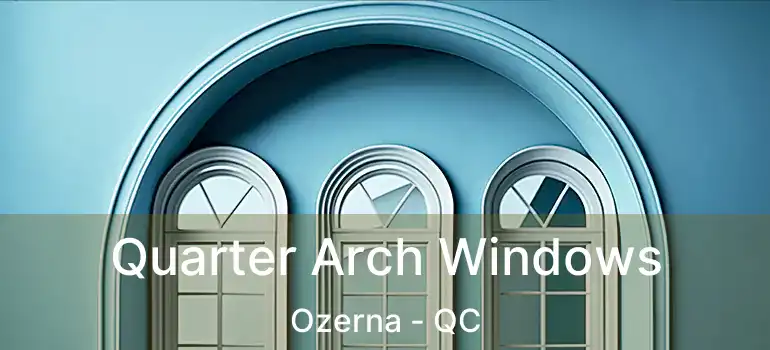  Quarter Arch Windows Ozerna - QC