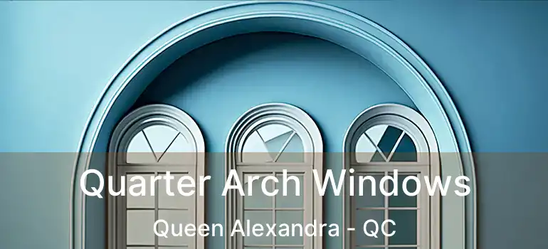  Quarter Arch Windows Queen Alexandra - QC