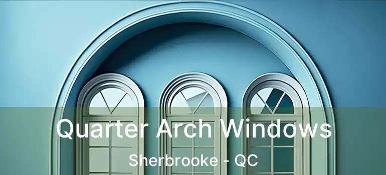  Quarter Arch Windows Sherbrooke - QC