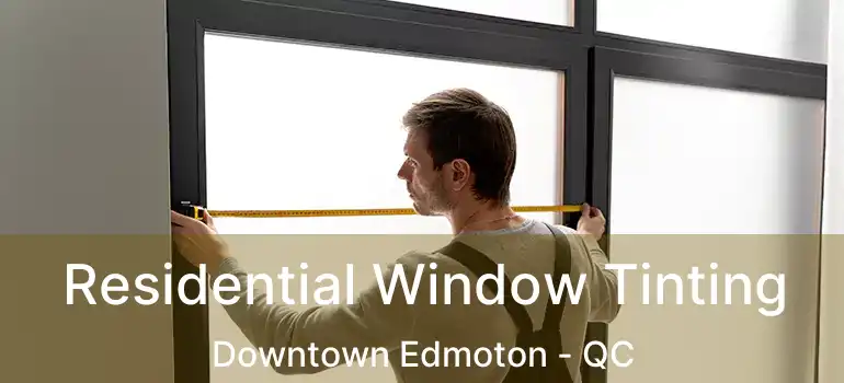  Residential Window Tinting Downtown Edmoton - QC