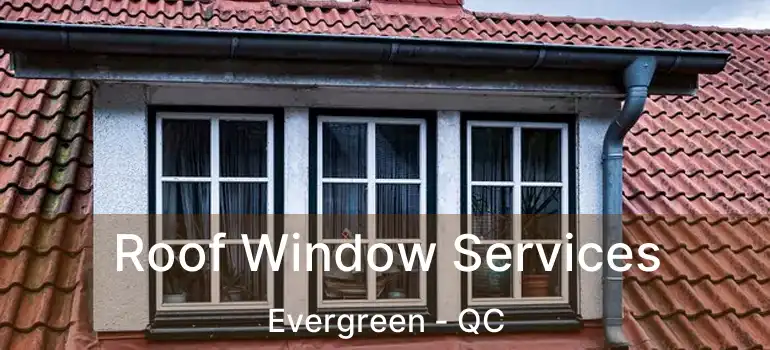  Roof Window Services Evergreen - QC