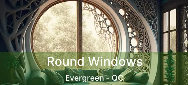  Round Windows Evergreen - QC