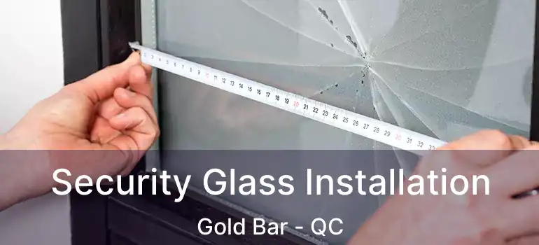 Security Glass Installation Gold Bar - QC