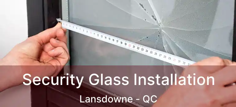  Security Glass Installation Lansdowne - QC