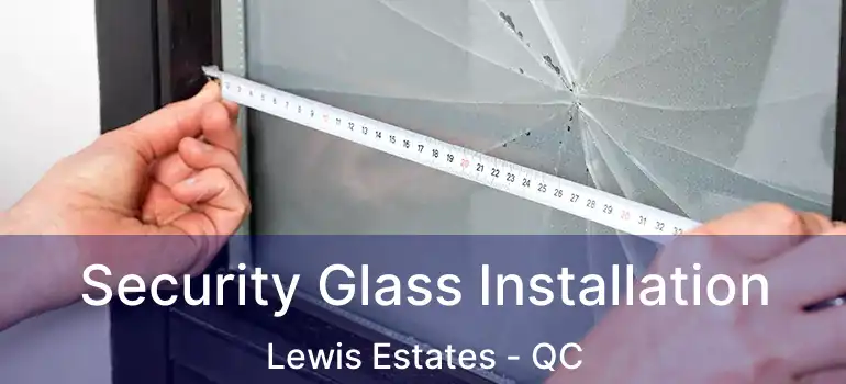  Security Glass Installation Lewis Estates - QC