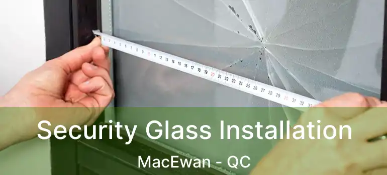  Security Glass Installation MacEwan - QC