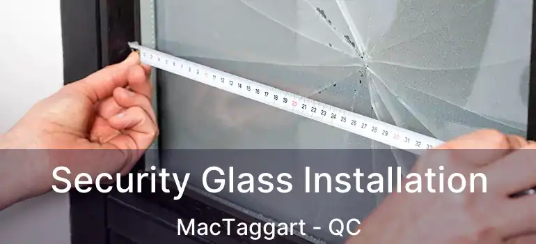  Security Glass Installation MacTaggart - QC