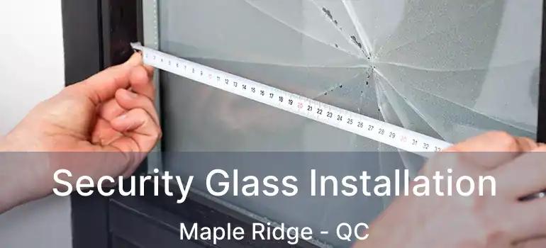  Security Glass Installation Maple Ridge - QC