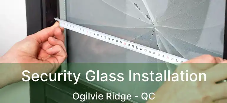  Security Glass Installation Ogilvie Ridge - QC