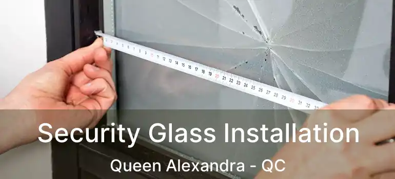  Security Glass Installation Queen Alexandra - QC